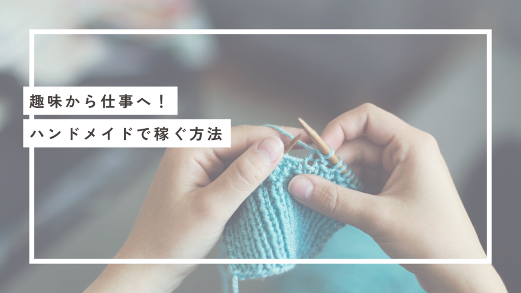 【趣味から収入へ！】ハンドメイドで稼ぐ方法｜初心者向け販売のコツと成功の秘訣
