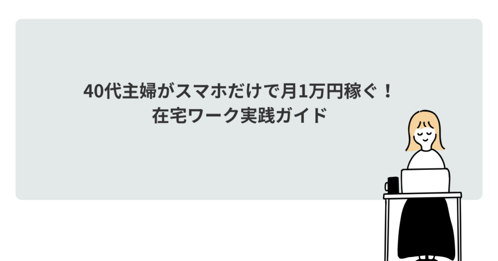 40代主婦がスマホだけで月1万円稼ぐ！在宅ワーク実践ガイド